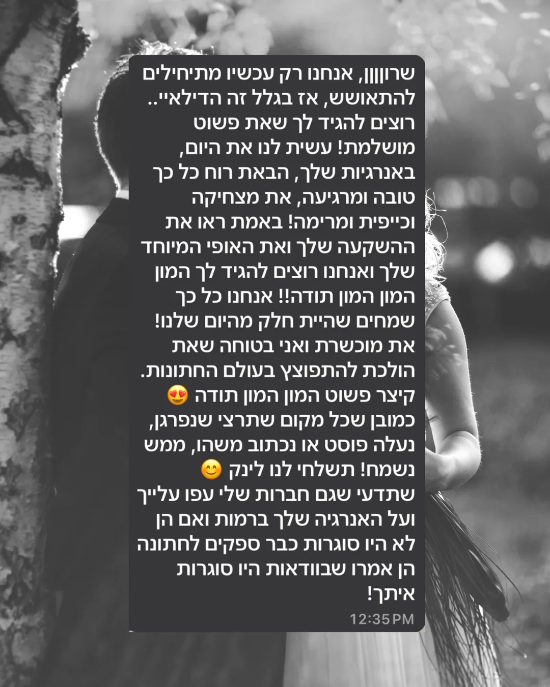 שרוןןן, אנחנו רק עכשיו מתחילים להתאושש, אז בגלל זה הדילאיי.. רוצים להגיד לך שאת פשוט מושלמת! עשית לנו את היום, באנרגיות שלך, הבאת רוח כל כך טובה ומרגיעה, את מצחיקה וכייפית ומרימה! באמת ראו את ההשקעה שלך ואת האופי המיוחד שלך ואנחנו רוצים להגיד לך המון המון תודה!! אנחנו כל כך שמחים שהיית חלק מהיום שלנו! את מוכשרת ואני בטוחה שאת הולכת להתפוצץ בעולם החתונות. קיצר פשוט המון המון תודה. כמובן שכל מקום שתרצי שנפרגן, נעלה פוסט או נכתוב משהו, ממש נשמח! תשלחי לנו לינק. שתדעי שגם חברות שלי עפו עלייך ועל האנרגיה שלך ברמות ואם הן לא היו סוגרות כבר ספקים לחתונה הן אמרו שבוודאות היו סוגרות איתך!
